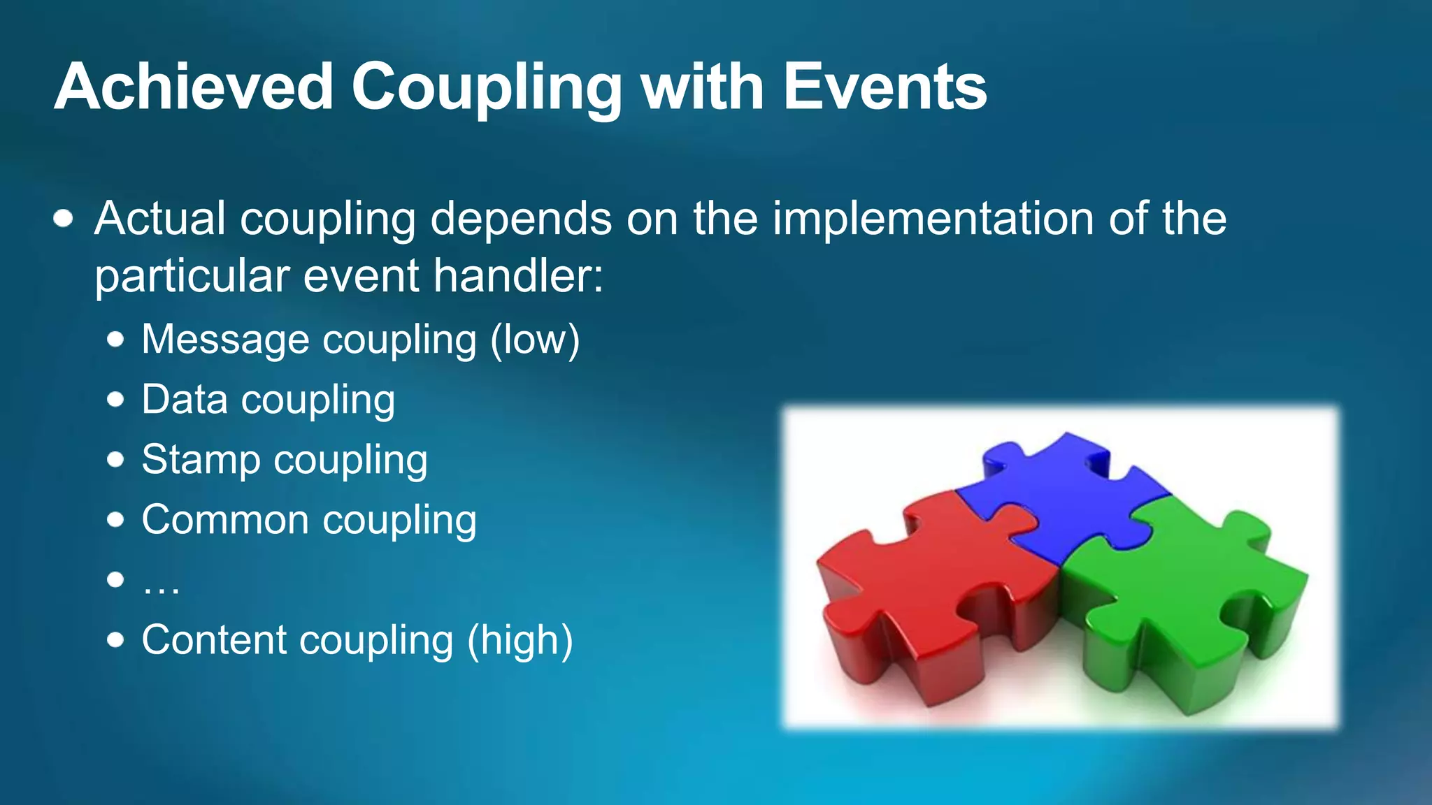 Achieved Coupling with Events
 Actual coupling depends on the implementation of the
 particular event handler:
   Message coupling (low)
   Data coupling
   Stamp coupling
   Common coupling
   …
   Content coupling (high)
 