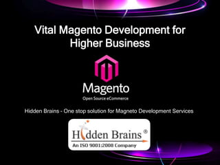 Vital Magento Development for
          Higher Business




Hidden Brains – One stop solution for Magneto Development Services
 
