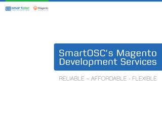 SmartOSC’s Magento
Development Services
RELIABLE – AFFORDABLE - FLEXIBLE
 