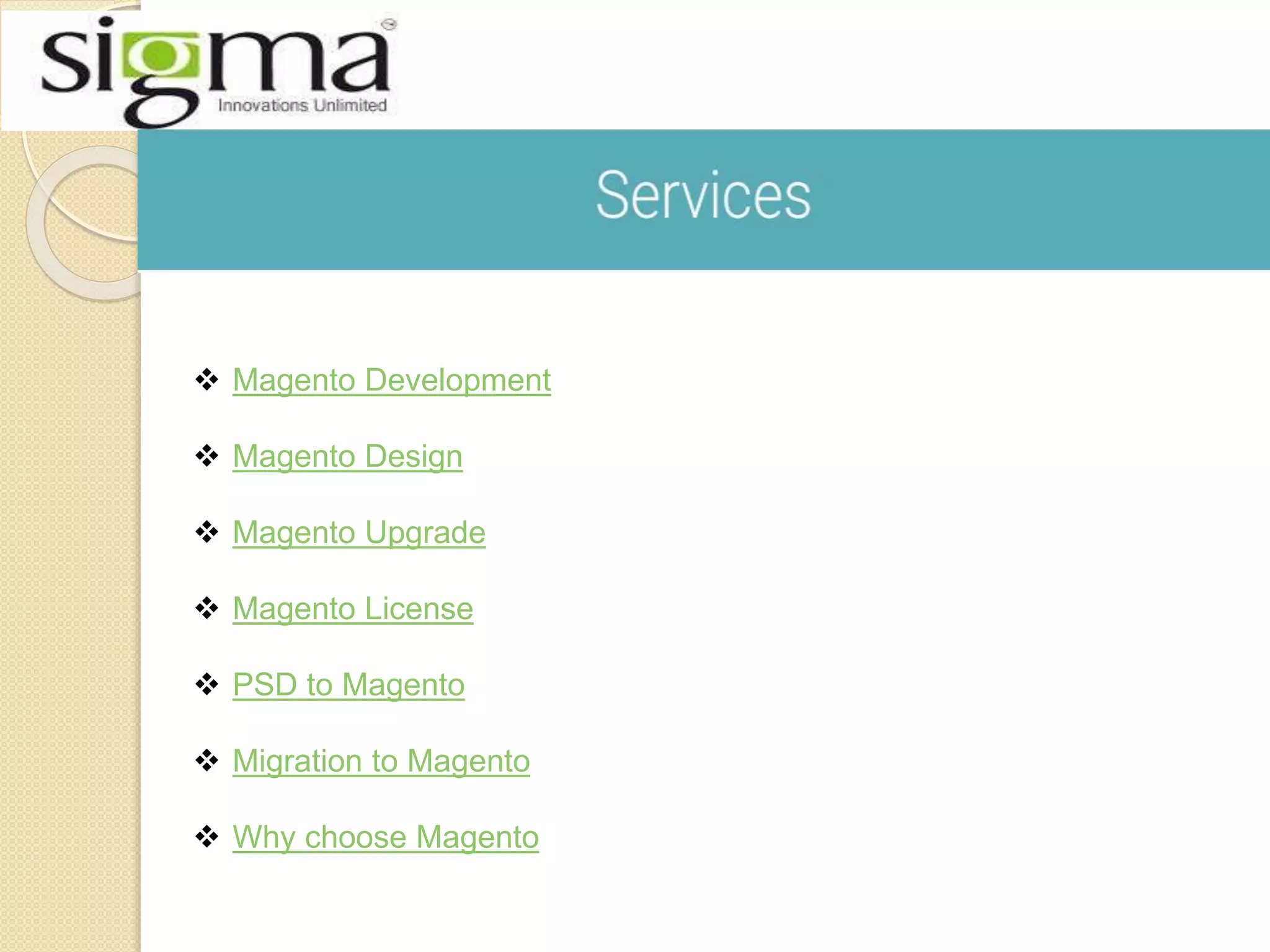  Magento Development
 Magento Design
 Magento Upgrade
 Magento License
 PSD to Magento
 Migration to Magento
 Why choose Magento
 