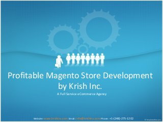 Profitable Magento Store Development
by Krish Inc.
A Full Service eCommerce Agency
Website: www.krishinc.com Email: info@krishinc.com Phone: +1-(248)-275-1202
 