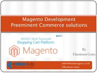 Magento Development
Preeminent Commerce solutions

By
Ebusiness Guru
info@ebusinessguru.co.uk
EBusiness Guru

 
