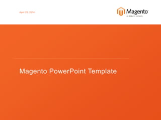 April 25, 2014
Magento PowerPoint Template
 
