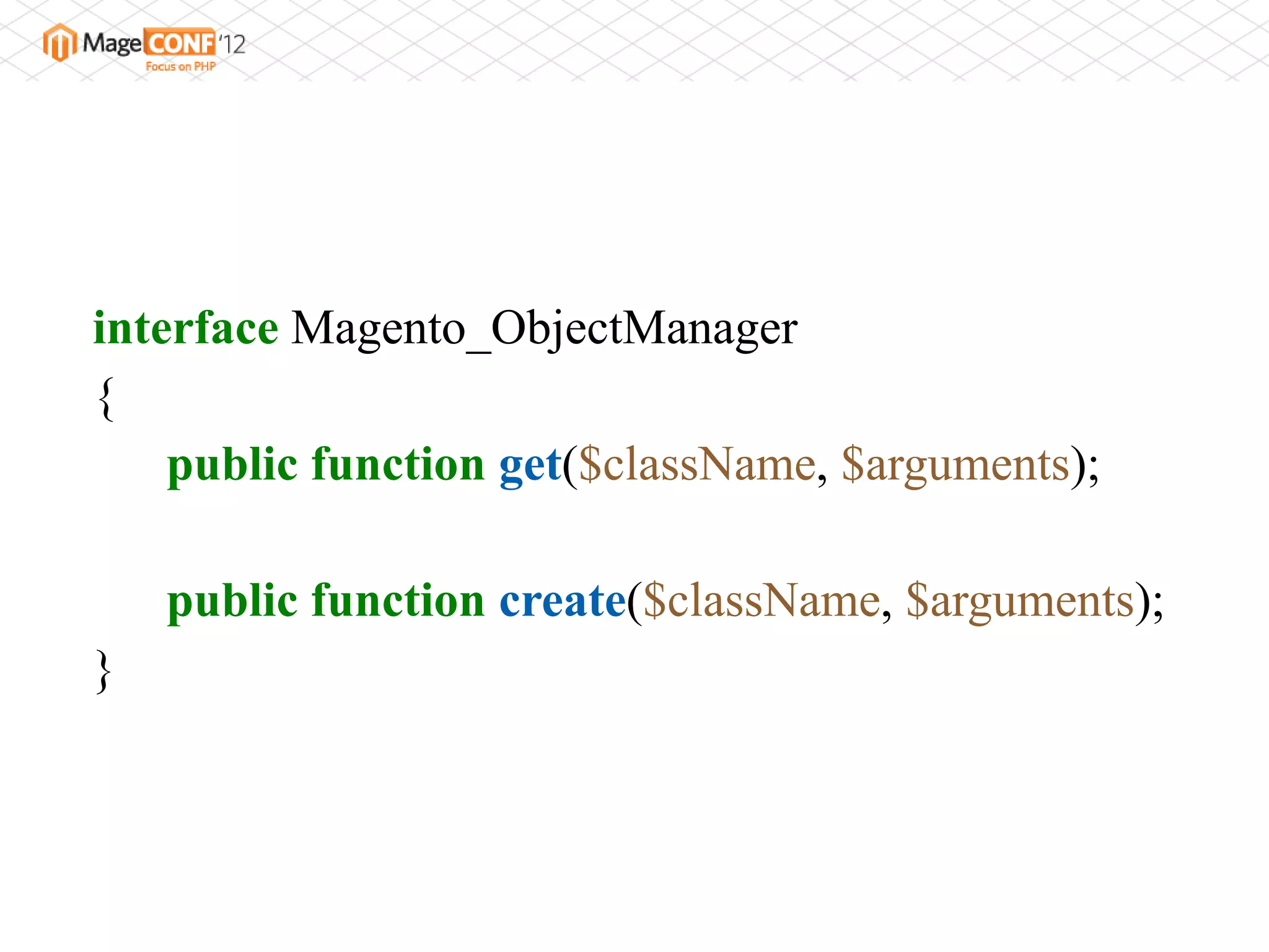 interface Magento_ObjectManager
{
    public function get($className, $arguments);

    public function create($className, $arguments);
}
 