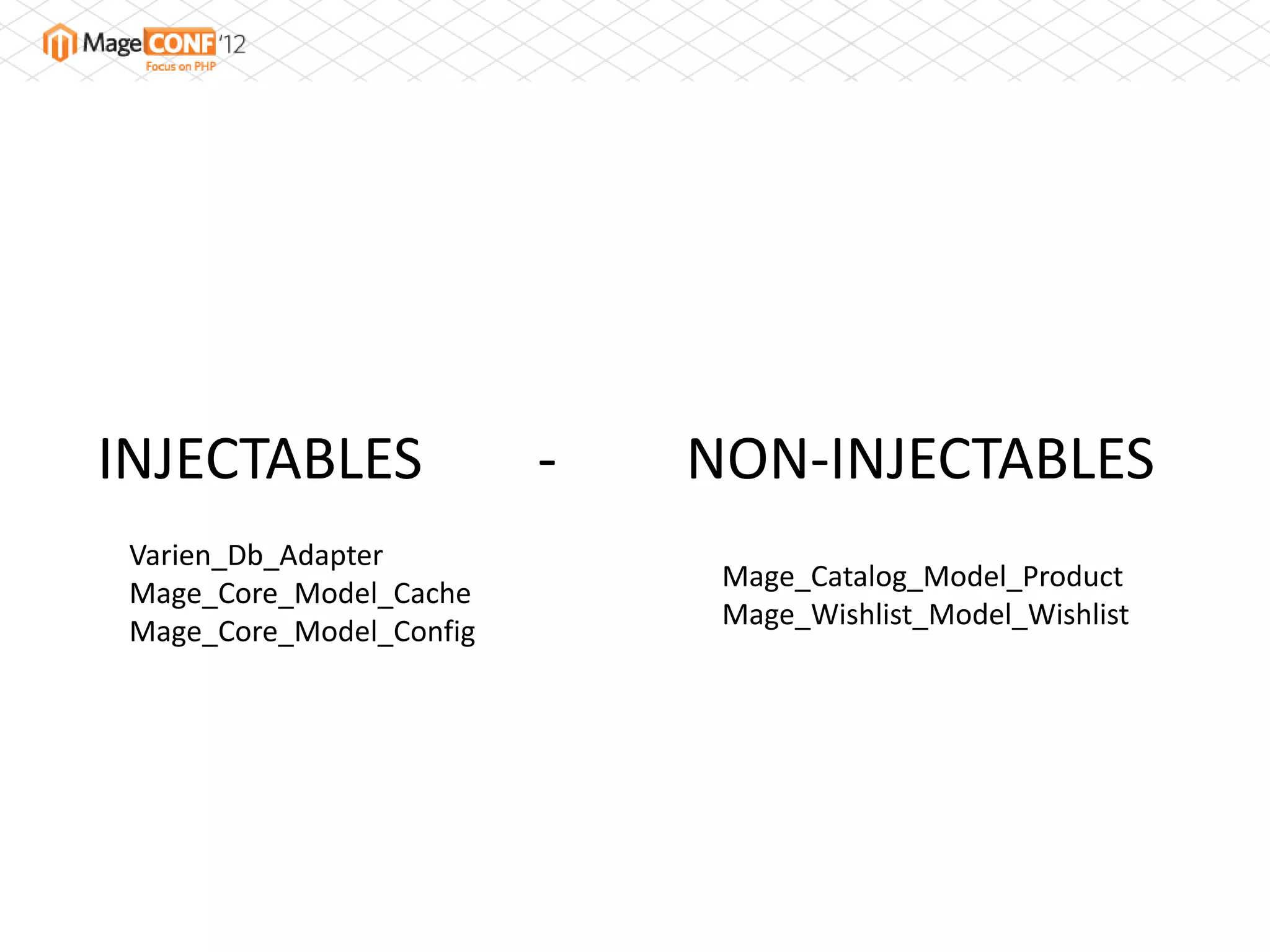 INJECTABLES               -   NON-INJECTABLES
 Varien_Db_Adapter
                               Mage_Catalog_Model_Product
 Mage_Core_Model_Cache
                               Mage_Wishlist_Model_Wishlist
 Mage_Core_Model_Config
 