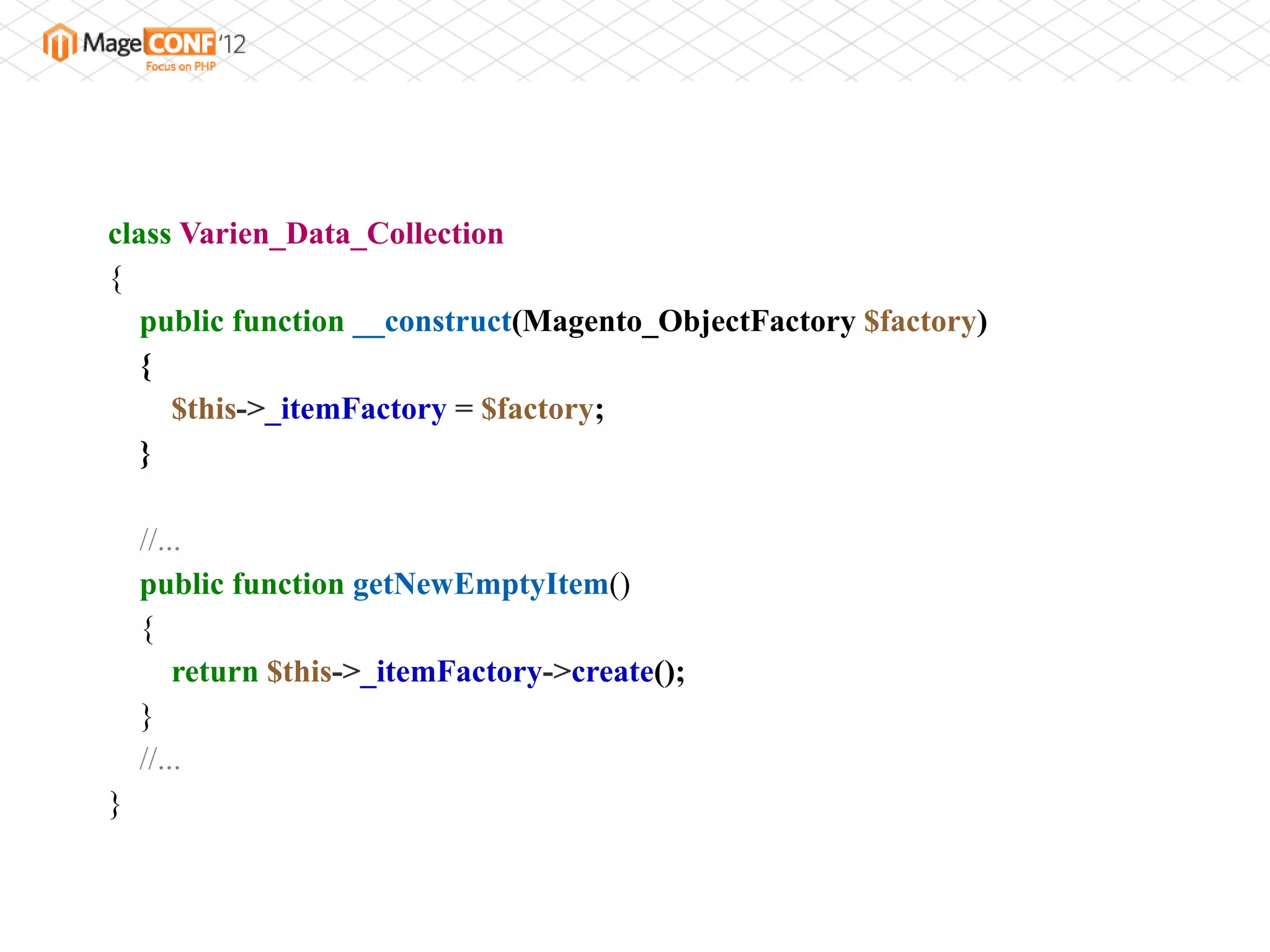class Varien_Data_Collection
{
   public function __construct(Magento_ObjectFactory $factory)
   {
     $this->_itemFactory = $factory;
   }

    //...
    public function getNewEmptyItem()
    {
        return $this->_itemFactory->create();
    }
    //...
}
 