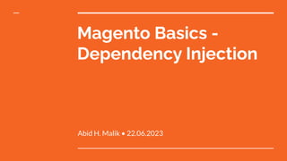 Magento Basics -
Dependency Injection
Abid H. Malik • 22.06.2023
 