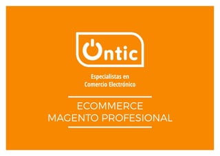 Especialistas en
Comercio Electrónico
ECOMMERCE
MAGENTO PROFESIONAL
 