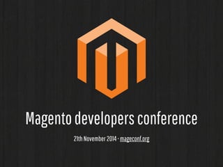 Magento developers conference 
21th November 2014 • mageconf.org 
 