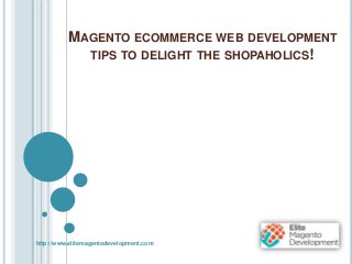 MAGENTO ECOMMERCE WEB DEVELOPMENT
TIPS TO DELIGHT THE SHOPAHOLICS!
http://www.elitemagentodevelopment.com
 