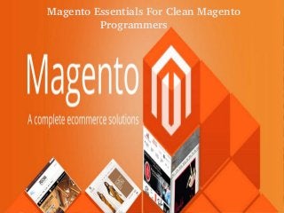 Magento Essentials For Clean Magento 
Programmers
 