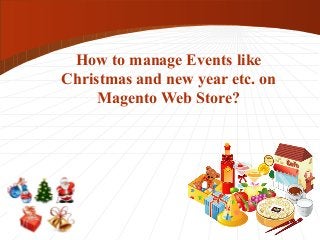 How to manage Events like 
Christmas and new year etc. on 
Magento Web Store? 
 