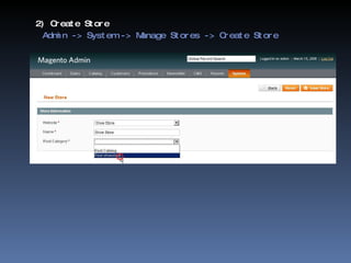 2) Create Store   Admin -> System -> Manage Stores -> Create Store 