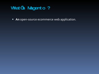 What’s Magento ? An  open-source ecommerce web application.  