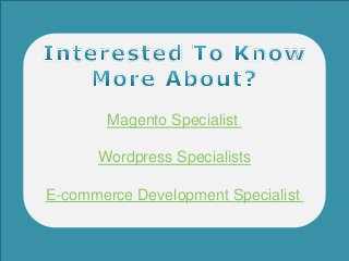 Magento Specialist
Wordpress Specialists
E-commerce Development Specialist
 