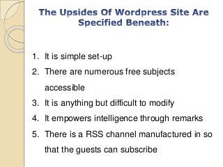 1. It is simple set-up
2. There are numerous free subjects
accessible
3. It is anything but difficult to modify
4. It empowers intelligence through remarks
5. There is a RSS channel manufactured in so
that the guests can subscribe
 