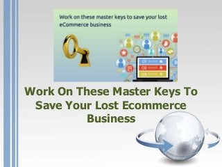 Work On These Master Keys To
Save Your Lost Ecommerce
Business
 