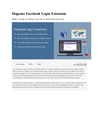Magento Facebook Login Extension
Visitors can sign up and log in your site via their Facebook account.
 