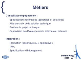 MétiersConseil/accompagnement :Spécifications techniques (générales et détaillées)Aide au choix de la solution techniqueGestion de projet techniqueSupervision de développements internes ou externesIntégration :Production (spécifique ou « applicative »)TMASpécifications d’hébergement