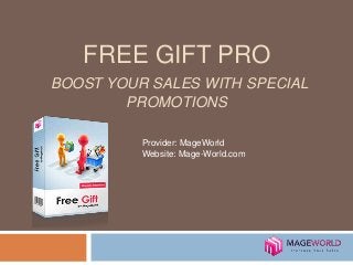 FREE GIFT PRO 
BOOST YOUR SALES WITH SPECIAL 
PROMOTIONS 
Provider: MageWorld 
Website: Mage-World.com 
 