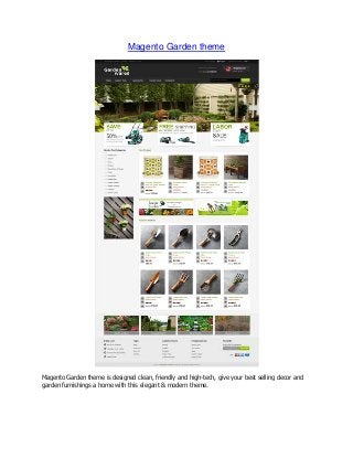 Magento Garden theme

Magento Garden theme is designed clean, friendly and high-tech, give your best selling decor and
garden furnishings a home with this elegant & modern theme.

 