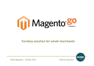 Turnkey solution for small merchants




Meet Magento – 30 Mai 2012          Patrick Steenks
 