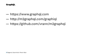 GraphQL
— https://www.graphql.com
— http://m2graphql.com/graphiql
— https://github.com/vrann/m2graphql
Magento Stammtisch Rhein-Main
 