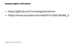 Example Angular-JS Frontend
— https://github.com/rocwang/storefront
— https://www.youtube.com/watch?v=OdZ-6dc68_U
Magento Stammtisch Rhein-Main
 