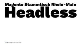 Magento Stammtisch Rhein-Main
Headless
Magento Stammtisch Rhein-Main
 