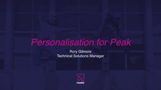 Personalisation for Peak
Rory Gilmore
Technical Solutions Manager
 