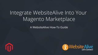 TM
Integrate WebsiteAlive Into Your
Magento Marketplace
A WebsiteAlive How-To Guide
 