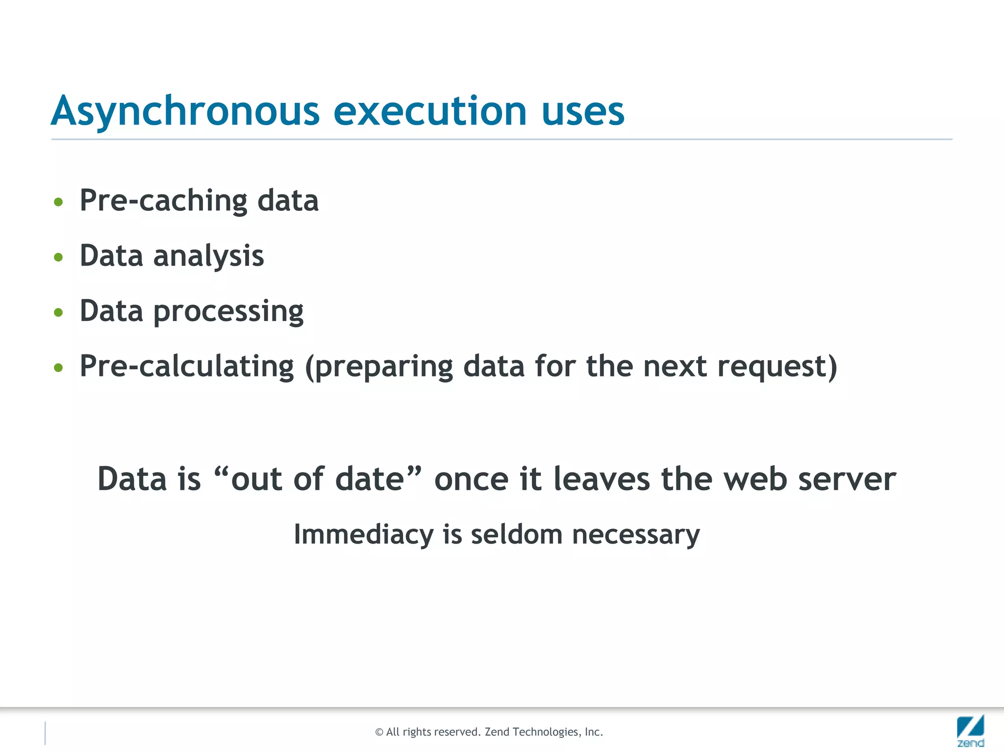 Asynchronous execution usesPre-caching dataData analysisData processingPre-calculating (preparing data for the next request)Data is “out of date” once it leaves the web serverImmediacy is seldom necessary