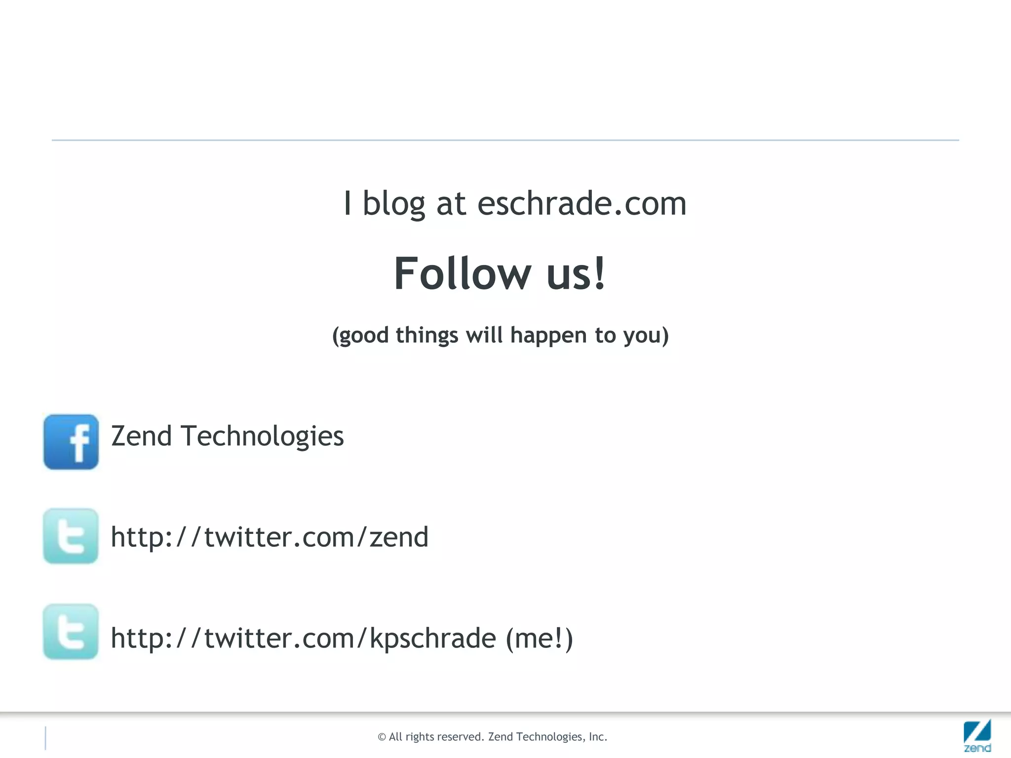I blog at eschrade.comFollow us!(good things will happen to you)Zend Technologieshttp://twitter.com/zendhttp://twitter.com/kpschrade (me!)