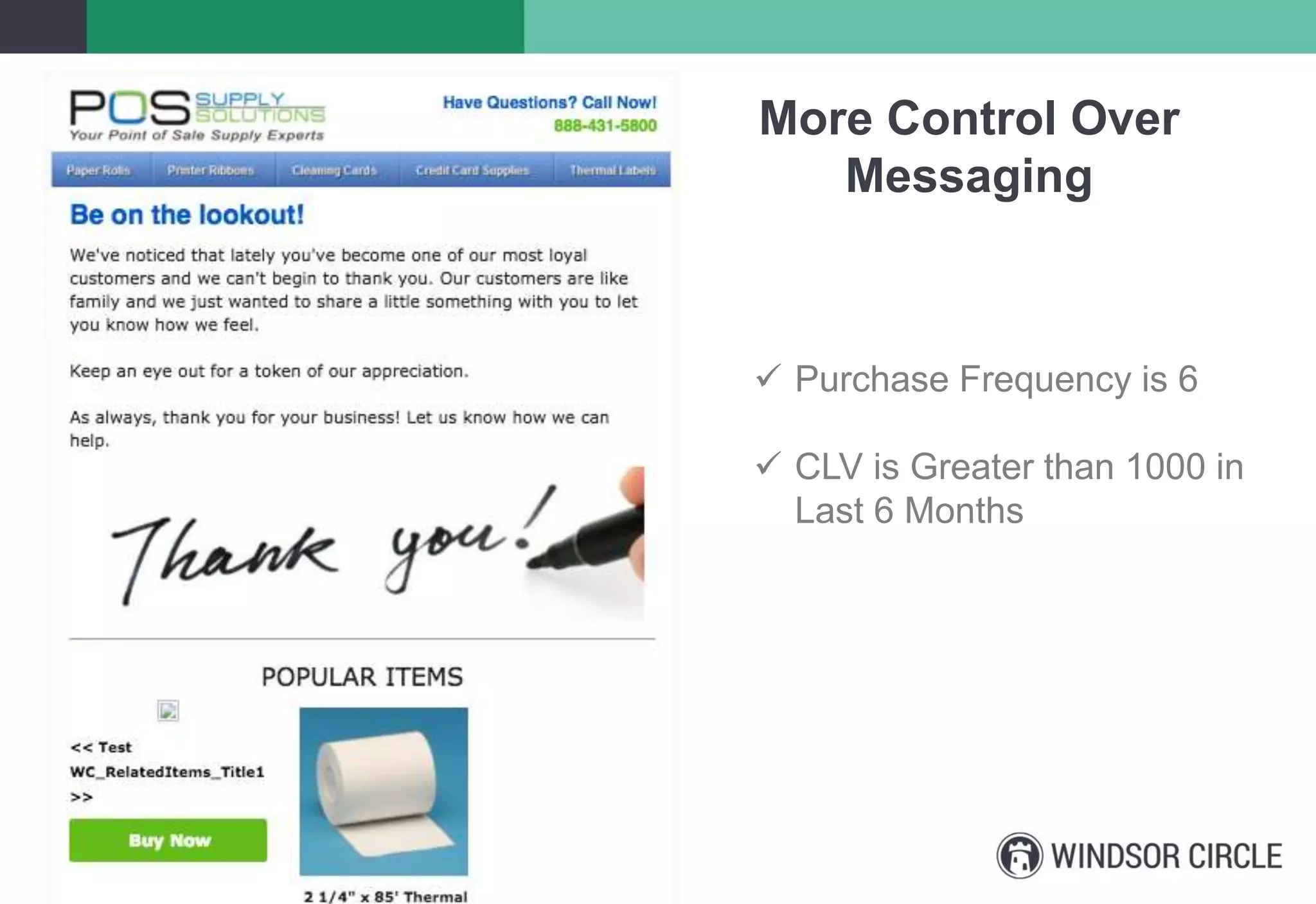 More Control Over
Messaging
 Purchase Frequency is 6
 CLV is Greater than 1000 in
Last 6 Months
 