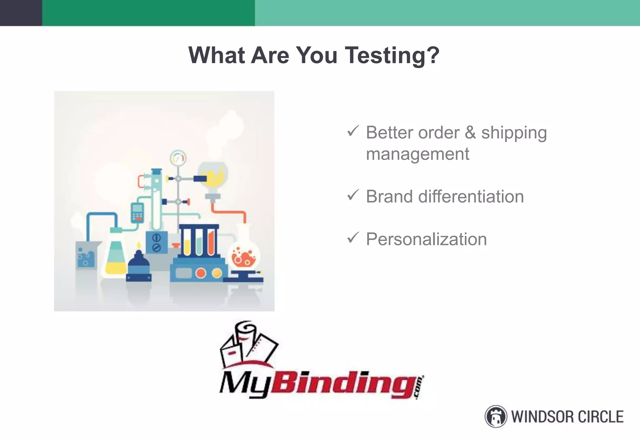  Better order & shipping
management
 Brand differentiation
 Personalization
What Are You Testing?
 