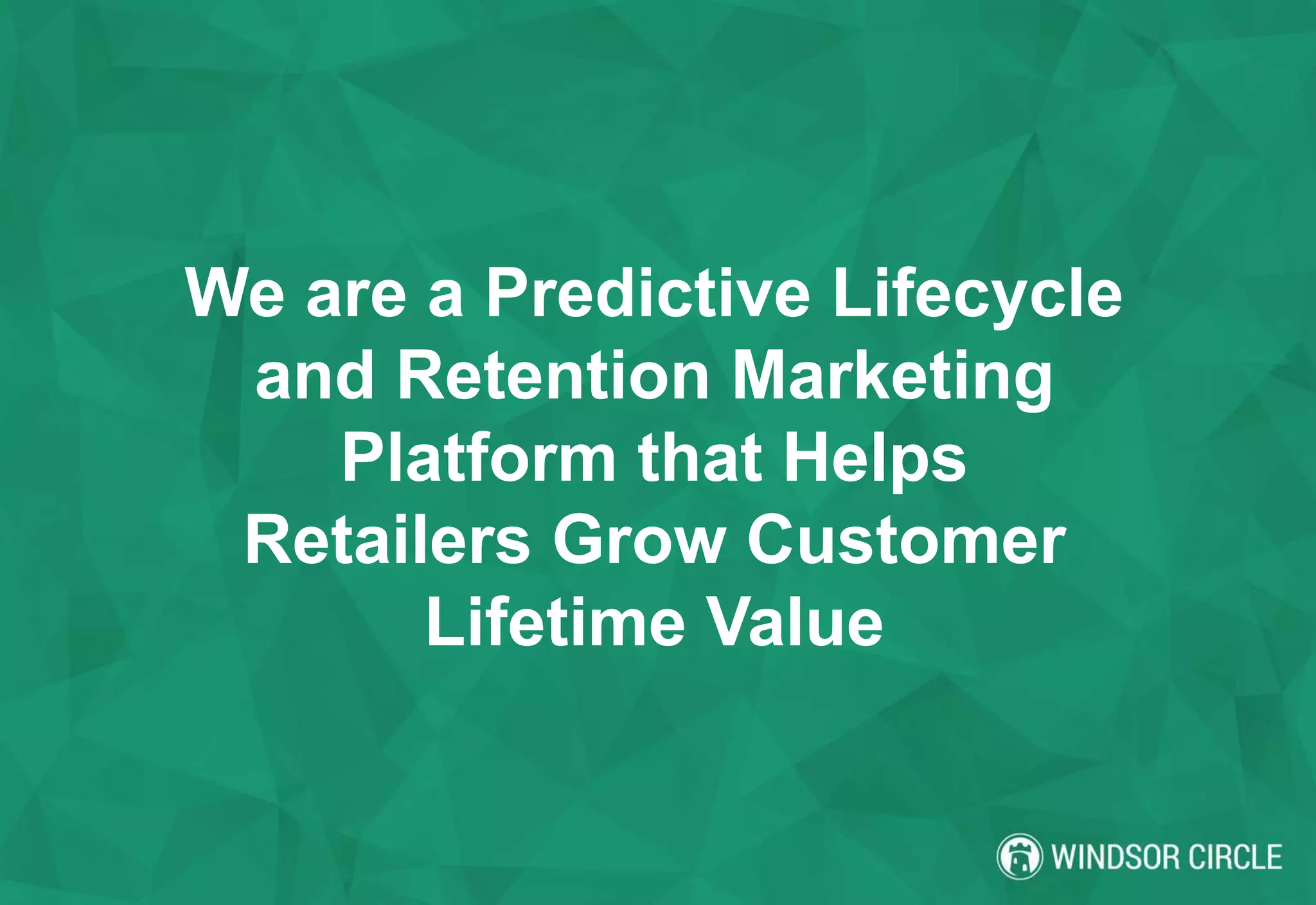 We are a Predictive Lifecycle
and Retention Marketing
Platform that Helps
Retailers Grow Customer
Lifetime Value
 