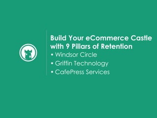 Build Your eCommerce Castle
with 9 Pillars of Retention
• Windsor Circle
• Griffin Technology
• CafePress Services
 
