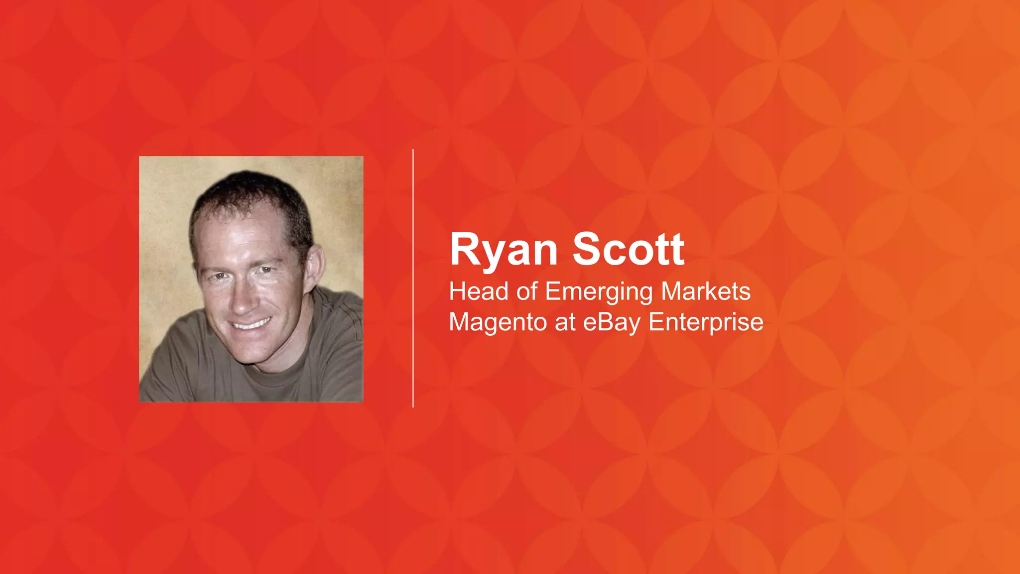 © 2013 
Page | 2 
Ryan Scott 
Head of Emerging Markets 
Magento at eBay Enterprise  