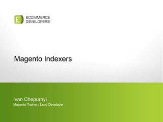 Magento Indexers Ivan Chepurnyi Magento Trainer / Lead Developer 