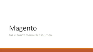 Magento
THE ULTIMATE ECOMMERCE SOLUTION
 