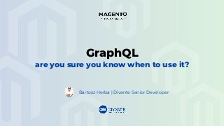 Bartosz Herba | Divante Senior Developer
GraphQL
are you sure you know when to use it?
 