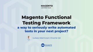 Łukasz Adamczyk | Divante QA
Magento Functional
Testing Framework
a way to seriously write automated
tests in your next project?
 