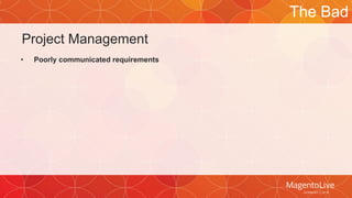 Project Management 
• Poorly communicated requirements 
The Bad 
 