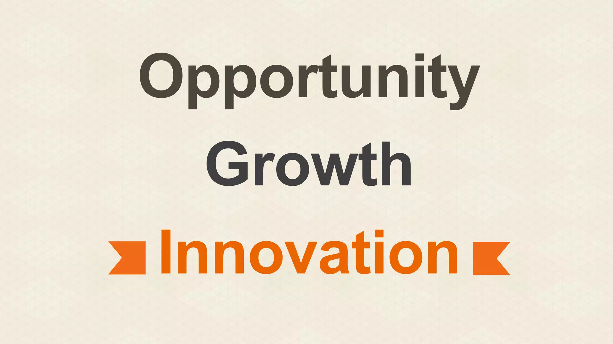 Opportunity
Growth
Innovation

 