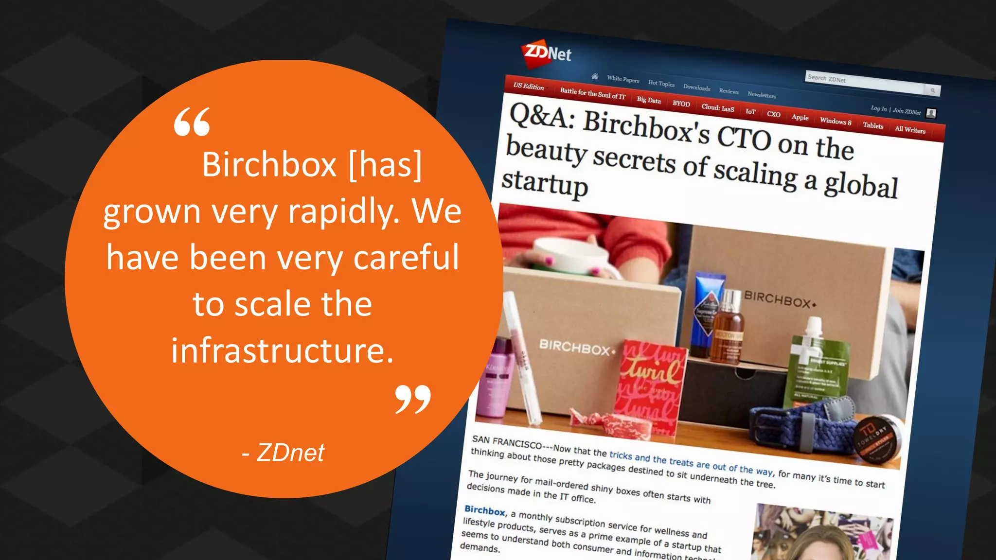 Birchbox [has]
grown very rapidly. We
have been very careful
to scale the
infrastructure.
- ZDnet

 