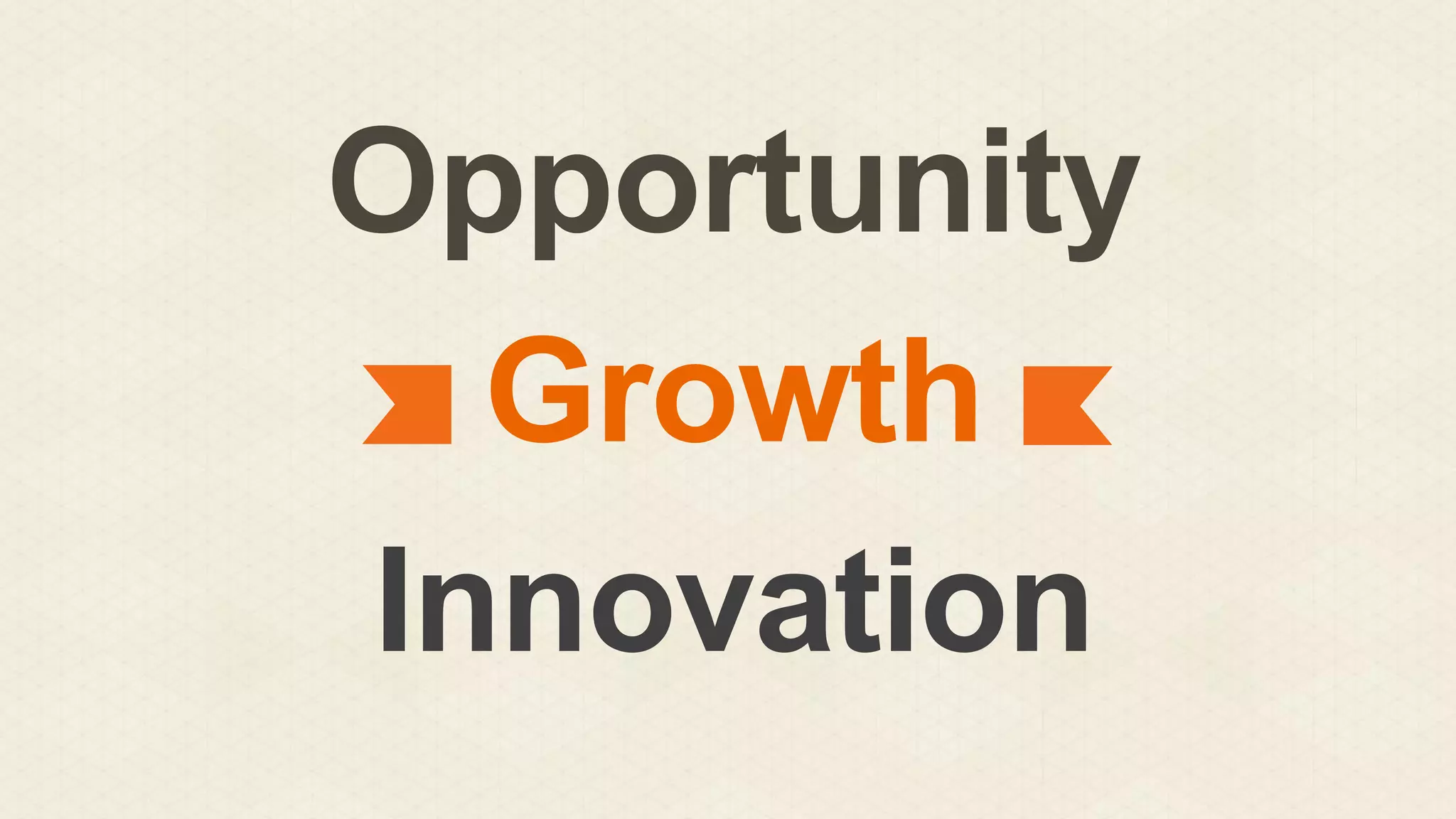 Opportunity
Growth
Innovation

 