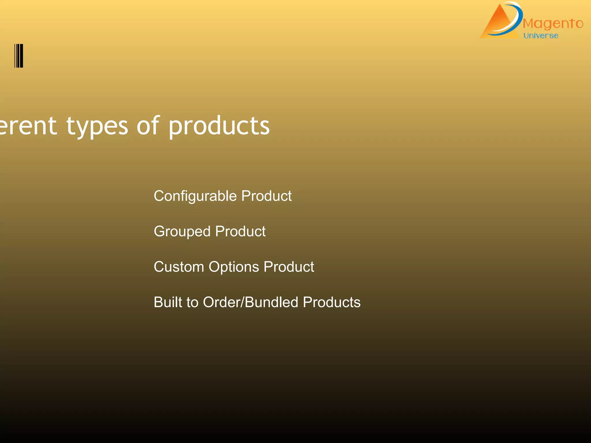 Configurable Product
Grouped Product
Custom Options Product
Built to Order/Bundled Products
erent types of products
 