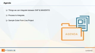 Confidential
Agenda
❏ Things we can integrate between SAP & MAGENTO
❏ Process to Integrate.
❏ Sample Code From Live Project
 