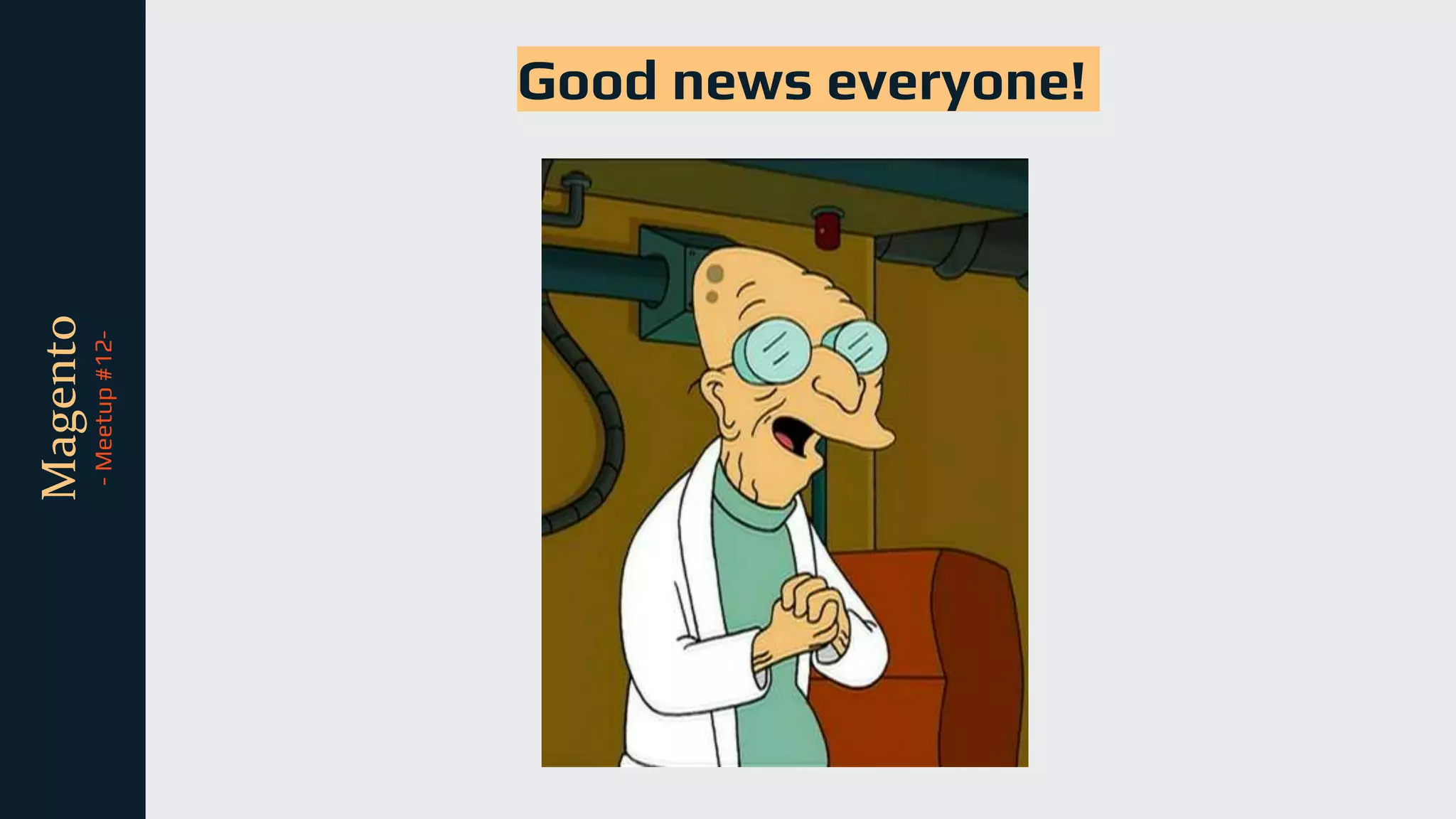 tli
Magento
-
Meetup
#12-
Good news everyone!
 