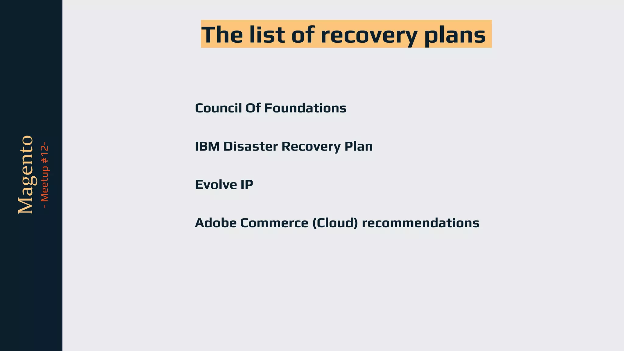 tli
Magento
-
Meetup
#12-
The list of recovery plans
Council Of Foundations
IBM Disaster Recovery Plan
Evolve IP
Adobe Commerce (Cloud) recommendations
 